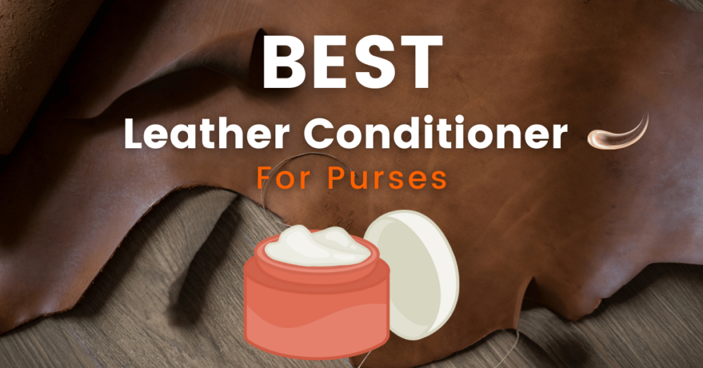 How to Choose the Best Leather Conditioner for Purses